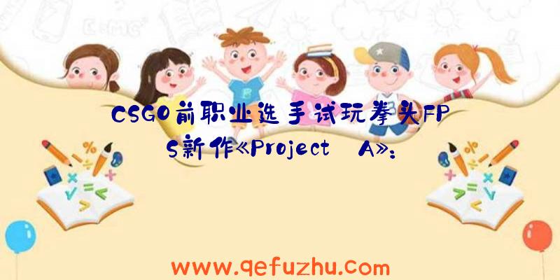 CSGO前职业选手试玩拳头FPS新作《Project